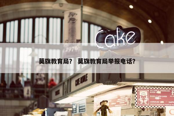 莫旗教育局？ 莫旗教育局举报电话？