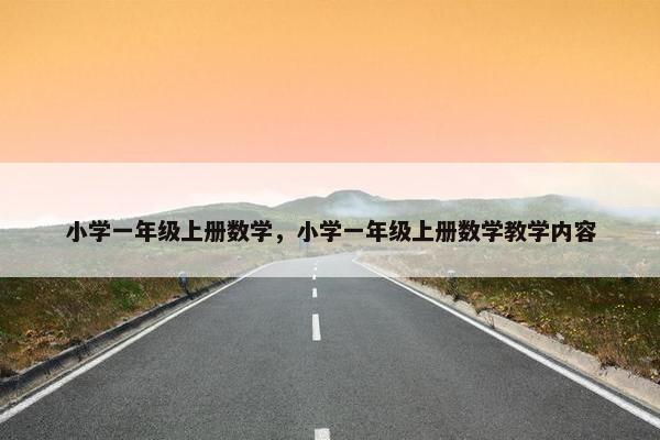 小学一年级上册数学，小学一年级上册数学教学内容