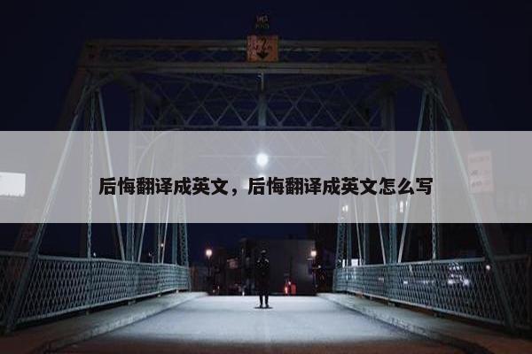 后悔翻译成英文，后悔翻译成英文怎么写