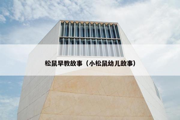 松鼠早教故事（小松鼠幼儿故事）