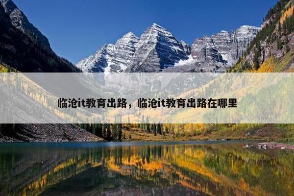 临沧it教育出路，临沧it教育出路在哪里