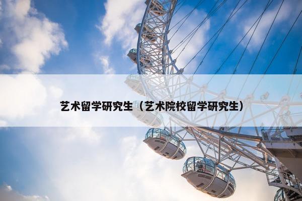 艺术留学研究生（艺术院校留学研究生）