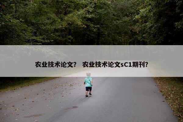 农业技术论文？ 农业技术论文sC1期刊？
