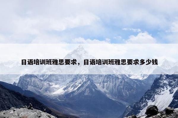 日语培训班雅思要求，日语培训班雅思要求多少钱