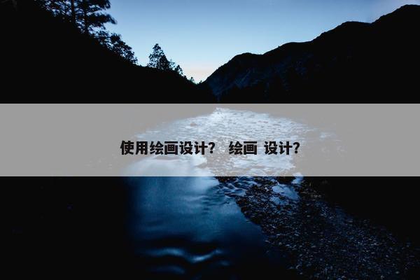 使用绘画设计？ 绘画 设计？