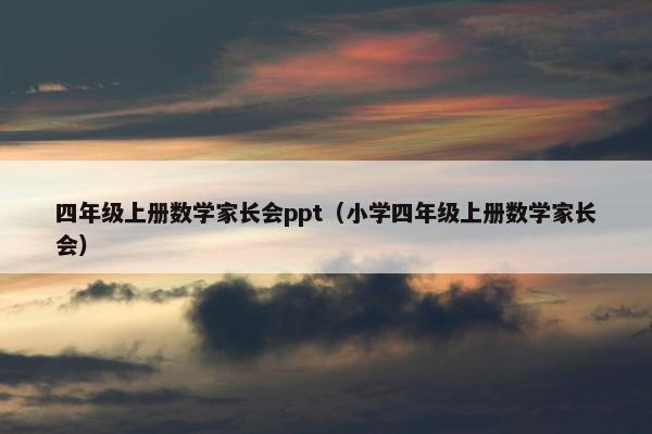 四年级上册数学家长会ppt（小学四年级上册数学家长会）