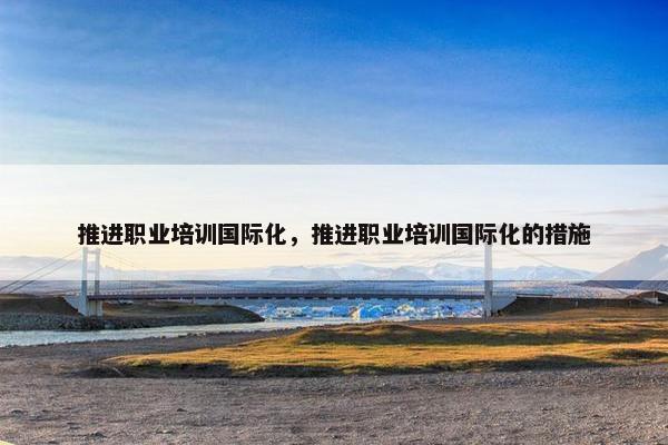 推进职业培训国际化，推进职业培训国际化的措施