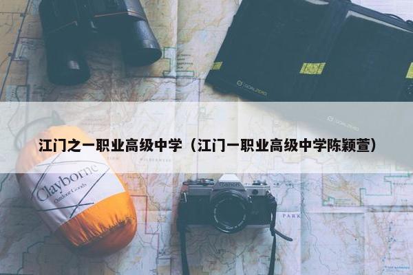 江门之一职业高级中学（江门一职业高级中学陈颖萱）