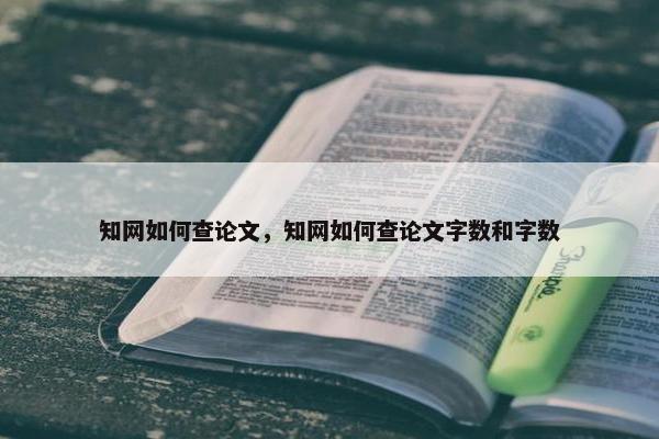知网如何查论文，知网如何查论文字数和字数