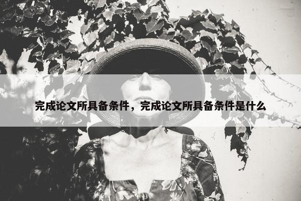 完成论文所具备条件，完成论文所具备条件是什么