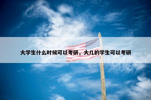 大学生什么时候可以考研，大几的学生可以考研