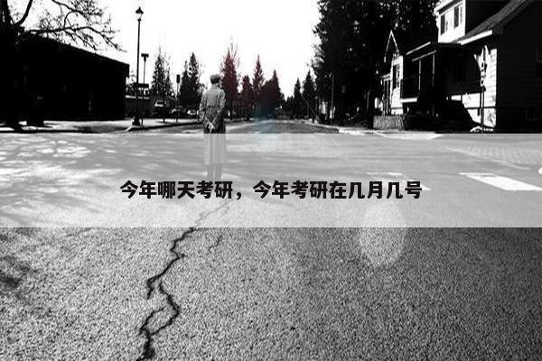 今年哪天考研，今年考研在几月几号