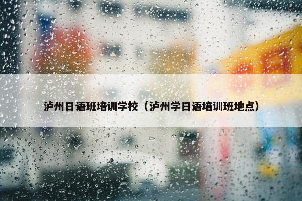 泸州日语班培训学校（泸州学日语培训班地点）