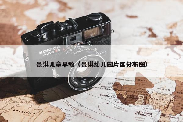 景洪儿童早教（景洪幼儿园片区分布图）
