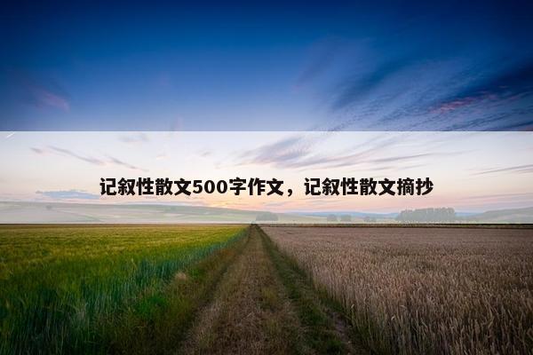 记叙性散文500字作文，记叙性散文摘抄