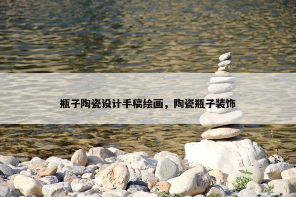 瓶子陶瓷设计手稿绘画，陶瓷瓶子装饰