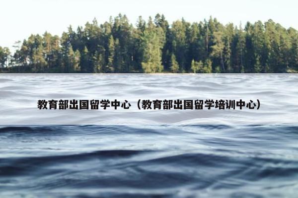 教育部出国留学中心（教育部出国留学培训中心）