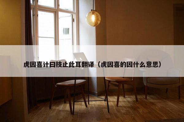 虎因喜计曰技止此耳翻译（虎因喜的因什么意思）