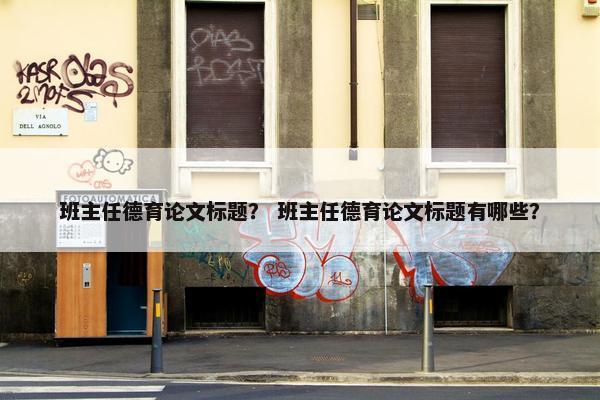 班主任德育论文标题？ 班主任德育论文标题有哪些？