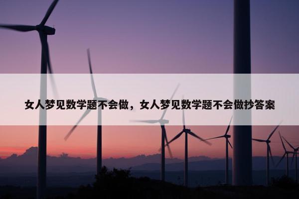 女人梦见数学题不会做，女人梦见数学题不会做抄答案