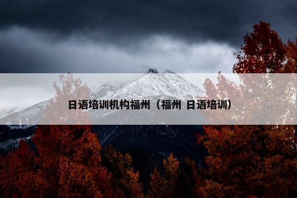 日语培训机构福州（福州 日语培训）