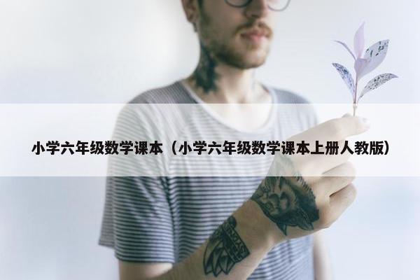 小学六年级数学课本（小学六年级数学课本上册人教版）
