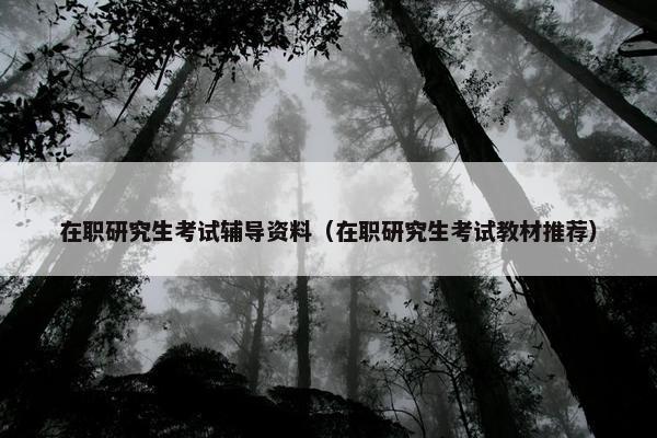 在职研究生考试辅导资料（在职研究生考试教材推荐）