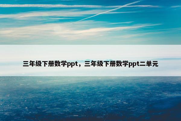 三年级下册数学ppt，三年级下册数学ppt二单元