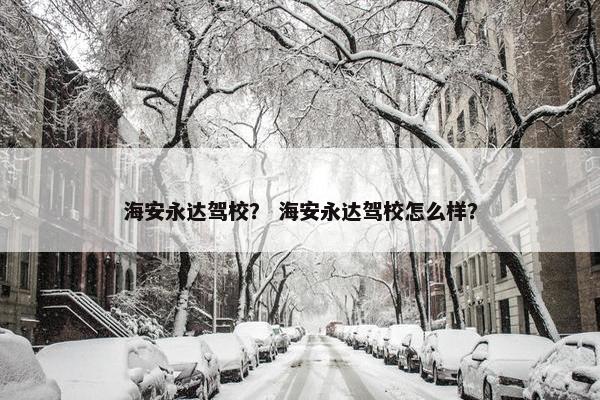 海安永达驾校？ 海安永达驾校怎么样？