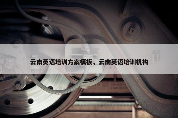 云南英语培训方案模板，云南英语培训机构