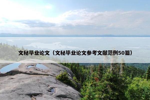 文秘毕业论文（文秘毕业论文参考文献范例50篇）