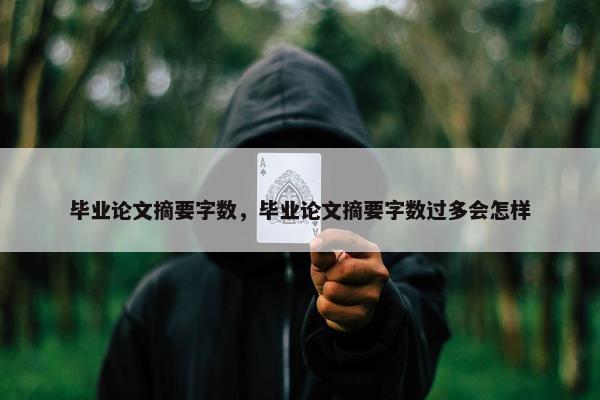 毕业论文摘要字数，毕业论文摘要字数过多会怎样