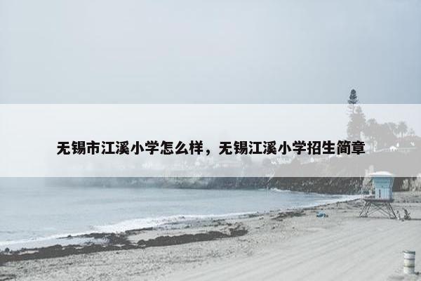 无锡市江溪小学怎么样，无锡江溪小学招生简章