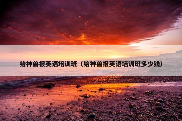 给神兽报英语培训班（给神兽报英语培训班多少钱）