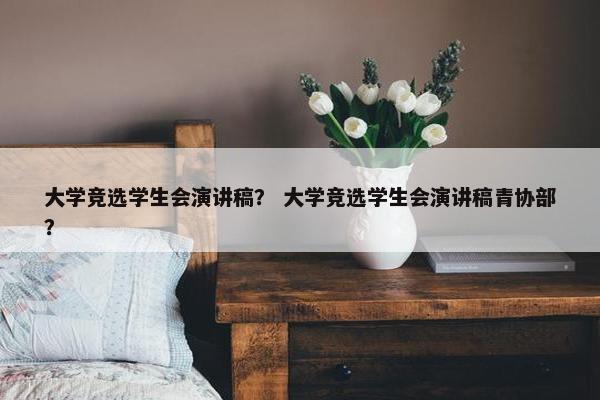 大学竞选学生会演讲稿？ 大学竞选学生会演讲稿青协部？