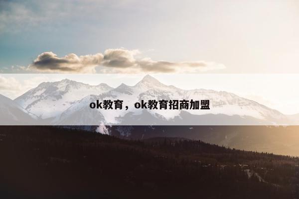 ok教育，ok教育招商加盟