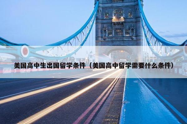 美国高中生出国留学条件（美国高中留学需要什么条件）