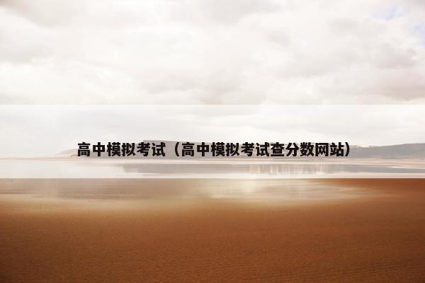 高中模拟考试（高中模拟考试查分数网站）