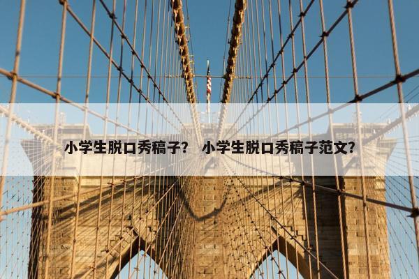 小学生脱口秀稿子？ 小学生脱口秀稿子范文？