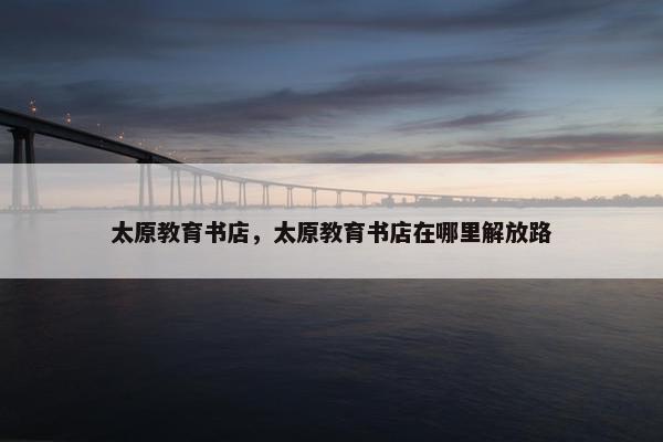 太原教育书店，太原教育书店在哪里解放路