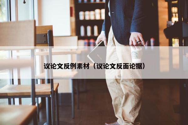 议论文反例素材（议论文反面论据）