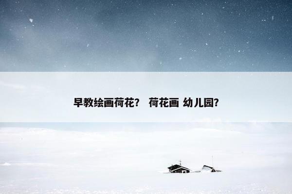 早教绘画荷花？ 荷花画 幼儿园？