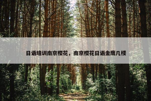 日语培训南京樱花，南京樱花日语金鹰几楼