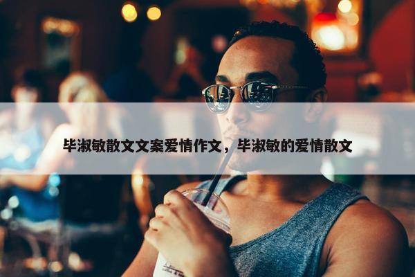 毕淑敏散文文案爱情作文，毕淑敏的爱情散文