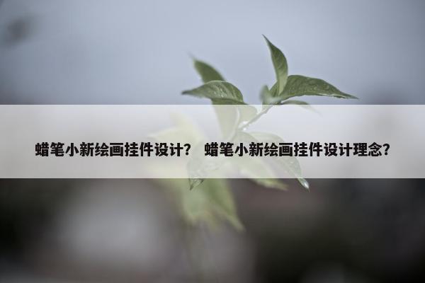 蜡笔小新绘画挂件设计？ 蜡笔小新绘画挂件设计理念？