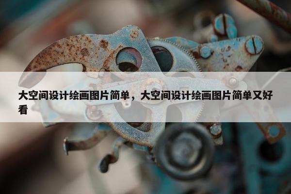 大空间设计绘画图片简单，大空间设计绘画图片简单又好看
