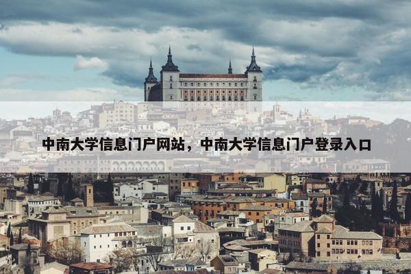 中南大学信息门户网站，中南大学信息门户登录入口