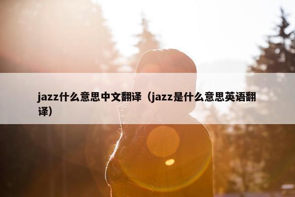 jazz什么意思中文翻译（jazz是什么意思英语翻译）