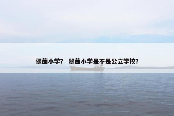 翠茵小学？ 翠茵小学是不是公立学校？