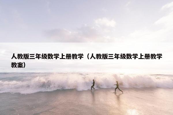 人教版三年级数学上册教学（人教版三年级数学上册教学教案）